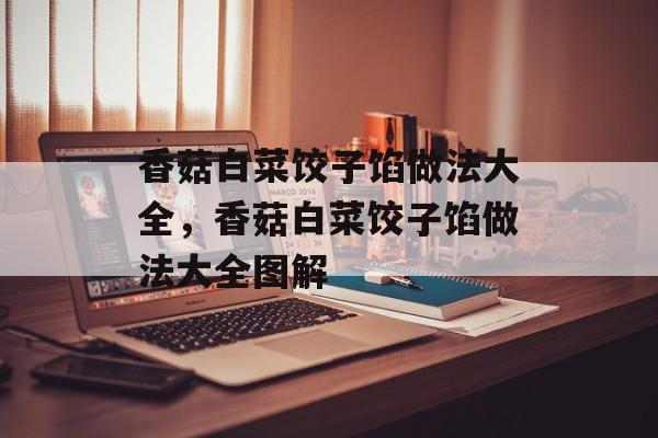 香菇白菜饺子馅做法大全，香菇白菜饺子馅做法大全图解-第1张图片-