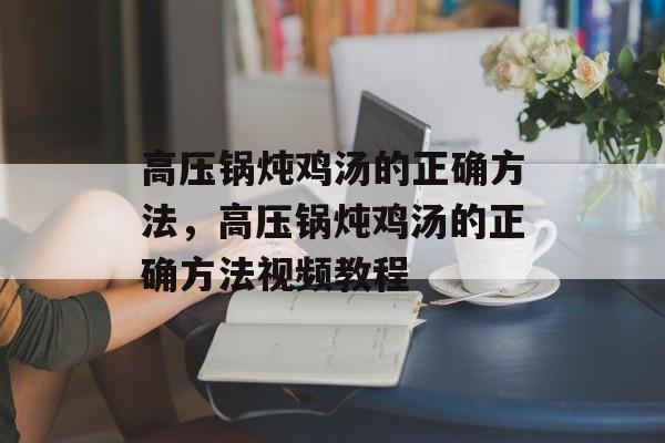 高压锅炖鸡汤的正确方法，高压锅炖鸡汤的正确方法视频教程-第1张图片-