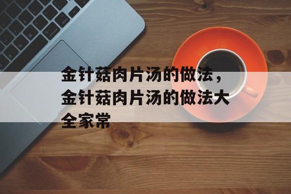 金针菇肉片汤的做法，金针菇肉片汤的做法大全家常-第1张图片-