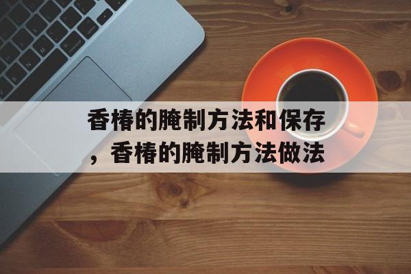香椿的腌制方法和保存，香椿的腌制方法做法-第1张图片-
