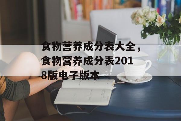 食物营养成分表大全，食物营养成分表2018版电子版本-第1张图片-