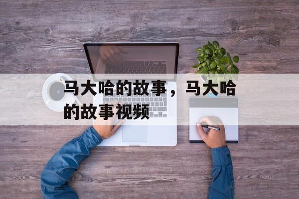 马大哈的故事，马大哈的故事视频-第1张图片-