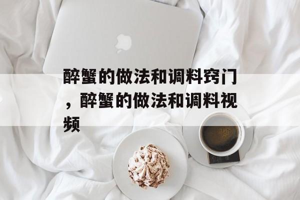 醉蟹的做法和调料窍门，醉蟹的做法和调料视频-第1张图片-