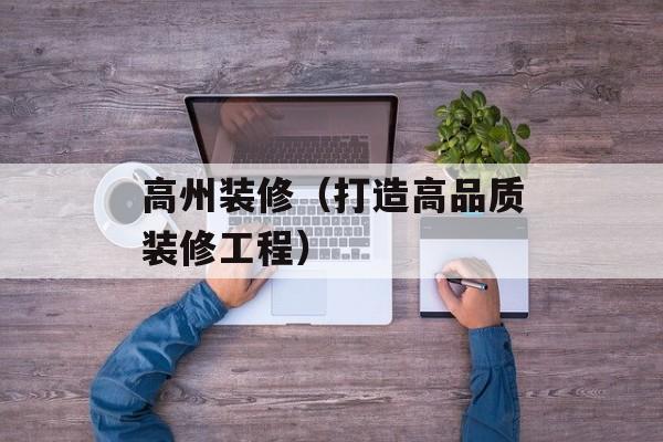 高州装修（打造高品质装修工程）-第1张图片-