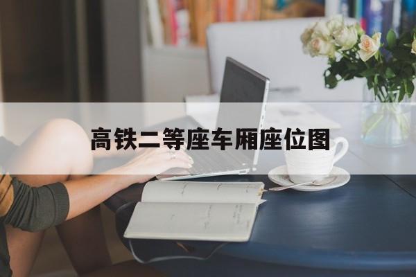高铁二等座车厢座位图-第1张图片-