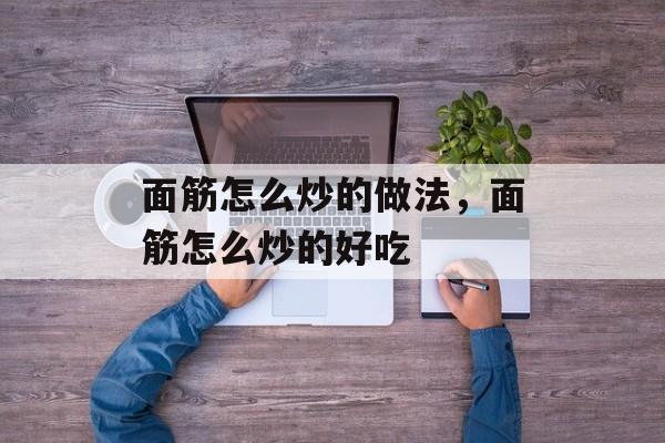 面筋怎么炒的做法，面筋怎么炒的好吃-第1张图片-