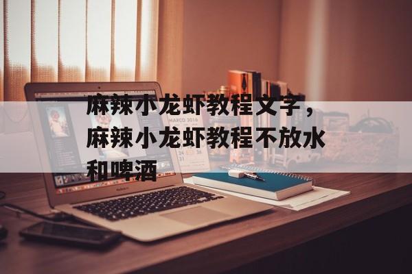 麻辣小龙虾教程文字，麻辣小龙虾教程不放水和啤酒-第1张图片-