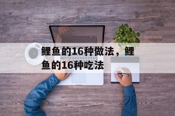 鲤鱼的16种做法，鲤鱼的16种吃法-第1张图片-