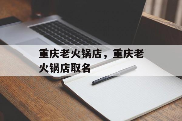 重庆老火锅店，重庆老火锅店取名-第1张图片-