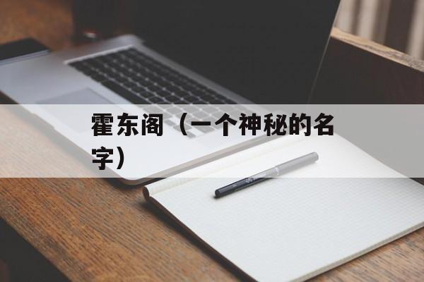 霍东阁（一个神秘的名字）-第1张图片-