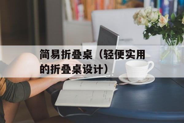 简易折叠桌（轻便实用的折叠桌设计）-第1张图片-