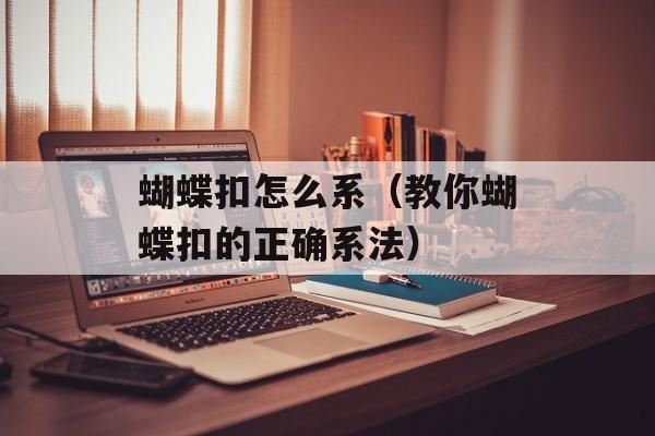 蝴蝶扣怎么系（教你蝴蝶扣的正确系法）-第1张图片-