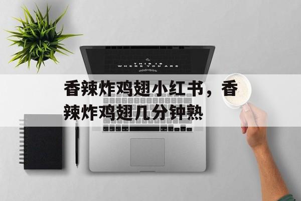 香辣炸鸡翅小红书，香辣炸鸡翅几分钟熟-第1张图片-