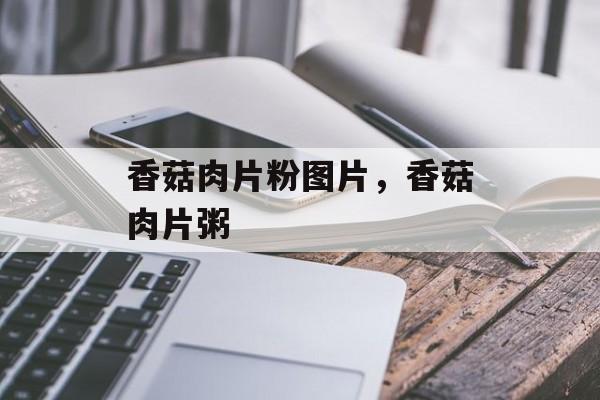 香菇肉片粉图片，香菇肉片粥-第1张图片-