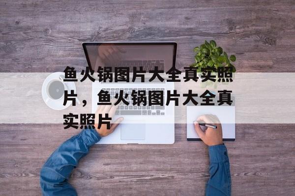 鱼火锅图片大全真实照片，鱼火锅图片大全真实照片-第1张图片-