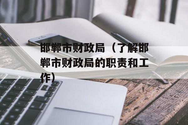 邯郸市财政局（了解邯郸市财政局的职责和工作）-第1张图片-