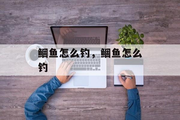 鲴鱼怎么钓，鲴鱼怎么钓-第1张图片-