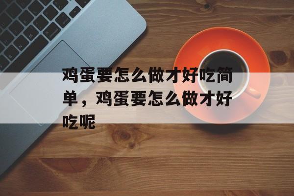 鸡蛋要怎么做才好吃简单，鸡蛋要怎么做才好吃呢-第1张图片-