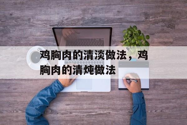 鸡胸肉的清淡做法，鸡胸肉的清炖做法-第1张图片-