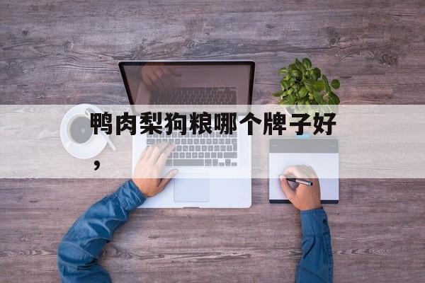 鸭肉梨狗粮哪个牌子好，-第1张图片-