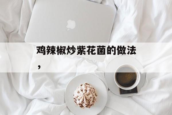 鸡辣椒炒紫花菌的做法，-第1张图片-