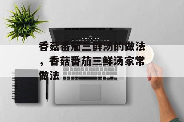 香菇番茄三鲜汤的做法，香菇番茄三鲜汤家常做法-第1张图片-