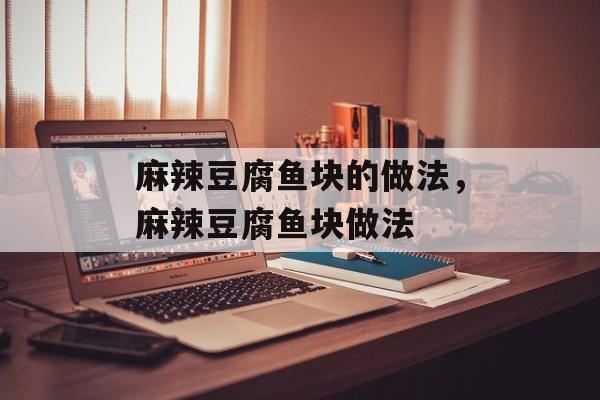 麻辣豆腐鱼块的做法，麻辣豆腐鱼块做法-第1张图片-
