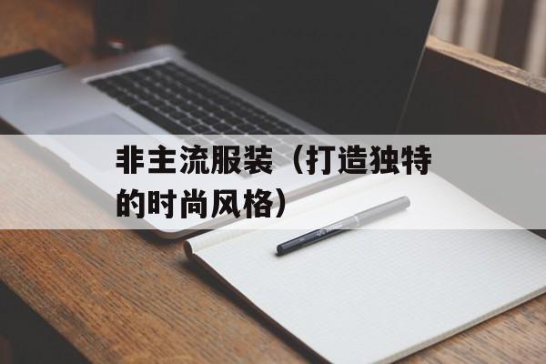 非主流服装（打造独特的时尚风格）-第1张图片-