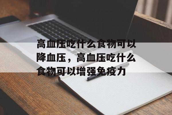 高血压吃什么食物可以降血压，高血压吃什么食物可以增强免疫力-第1张图片-