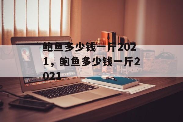 鲍鱼多少钱一斤2021，鲍鱼多少钱一斤2021-第1张图片-