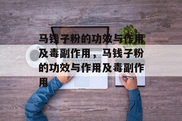 马钱子粉的功效与作用及毒副作用，马钱子粉的功效与作用及毒副作用-第1张图片-