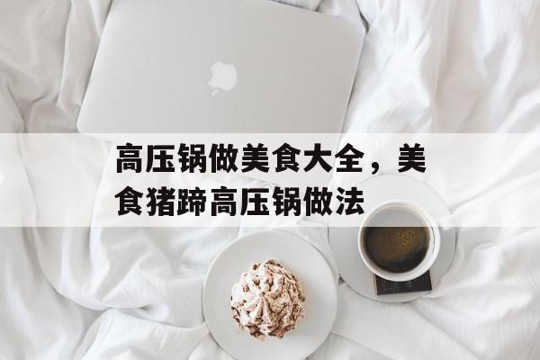 高压锅做美食大全，美食猪蹄高压锅做法-第1张图片-