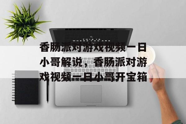 香肠派对游戏视频一日小哥解说，香肠派对游戏视频一日小哥开宝箱-第1张图片-