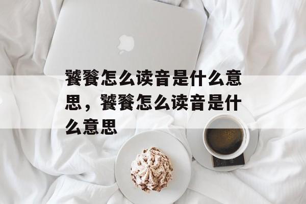 饕餮怎么读音是什么意思，饕餮怎么读音是什么意思-第1张图片-