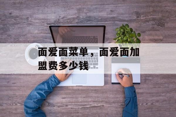 面爱面菜单，面爱面加盟费多少钱-第1张图片-