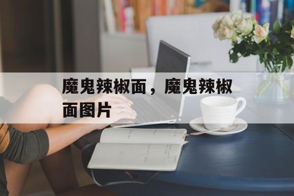 魔鬼辣椒面，魔鬼辣椒面图片-第1张图片-