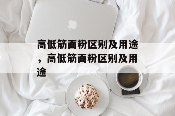 高低筋面粉区别及用途，高低筋面粉区别及用途-第1张图片-