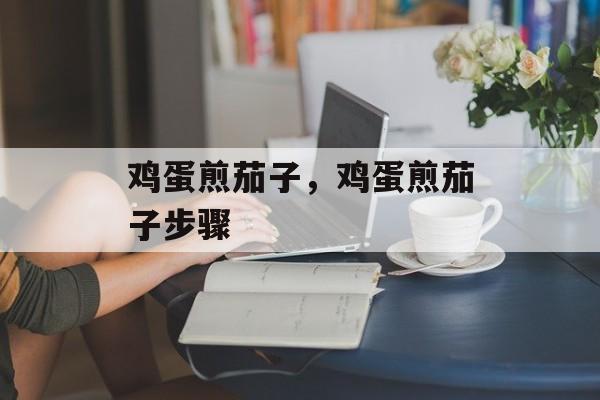 鸡蛋煎茄子，鸡蛋煎茄子步骤-第1张图片-