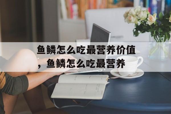 鱼鳞怎么吃最营养价值，鱼鳞怎么吃最营养-第1张图片-