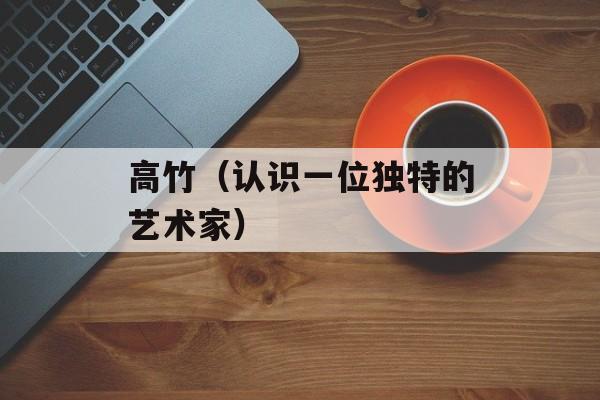 高竹（认识一位独特的艺术家）-第1张图片-
