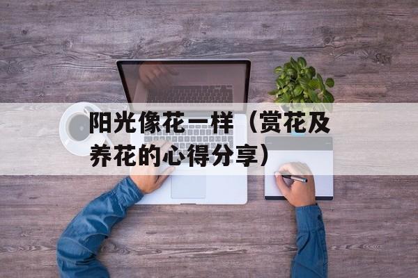 阳光像花一样（赏花及养花的心得分享）-第1张图片-