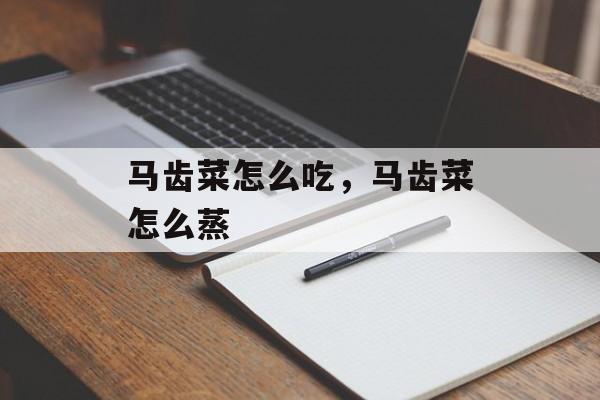 马齿菜怎么吃，马齿菜怎么蒸-第1张图片-