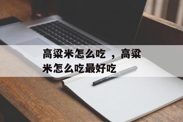 高粱米怎么吃 ，高粱米怎么吃最好吃-第1张图片-