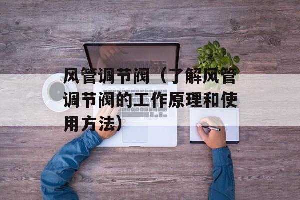 风管调节阀（了解风管调节阀的工作原理和使用方法）-第1张图片-
