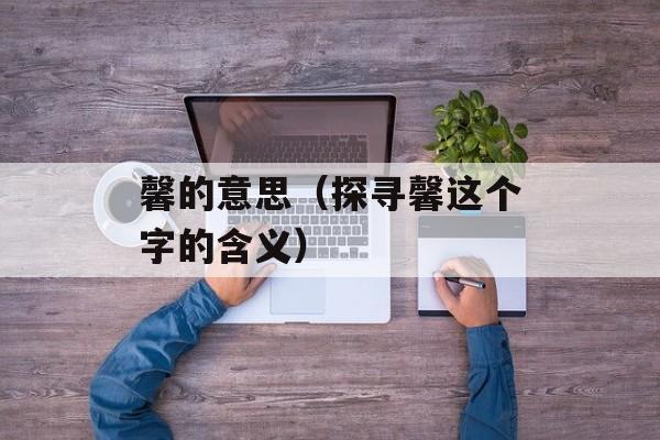 馨的意思（探寻馨这个字的含义）-第1张图片-