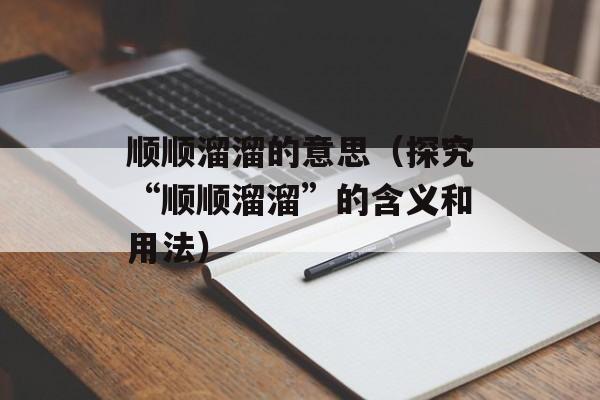 顺顺溜溜的意思（探究“顺顺溜溜”的含义和用法）-第1张图片-