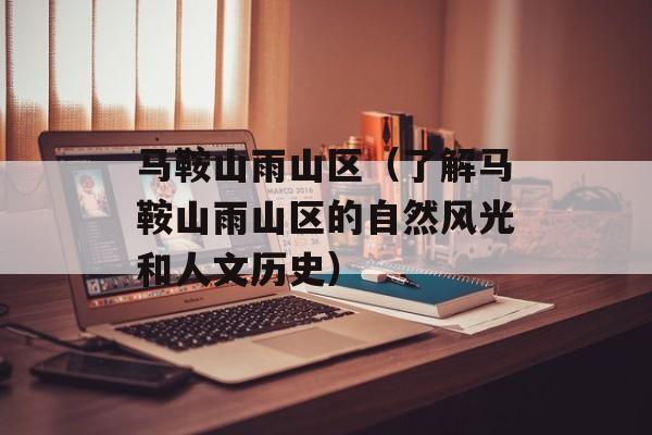 马鞍山雨山区（了解马鞍山雨山区的自然风光和人文历史）-第1张图片-