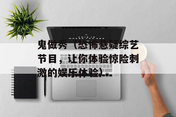 鬼做秀（恐怖悬疑综艺节目，让你体验惊险刺激的娱乐体验）-第1张图片-