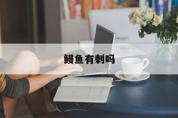 鳗鱼有刺吗-第1张图片-