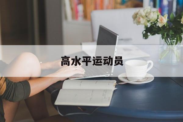 高水平运动员-第1张图片-